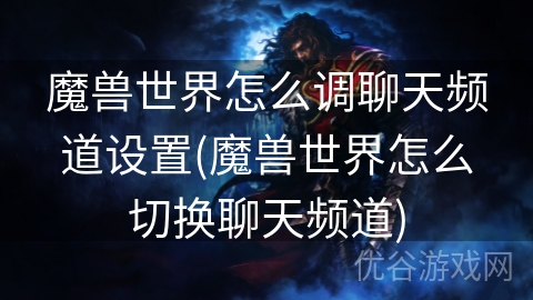 魔兽世界怎么调聊天频道设置(魔兽世界怎么切换聊天频道)