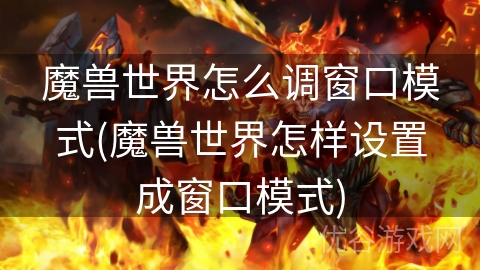 魔兽世界怎么调窗口模式(魔兽世界怎样设置成窗口模式)