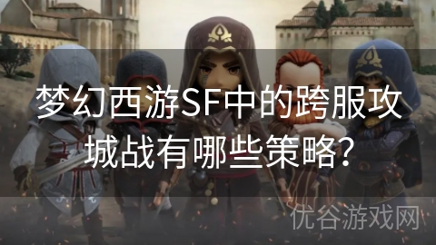 梦幻西游SF中的跨服攻城战有哪些策略？