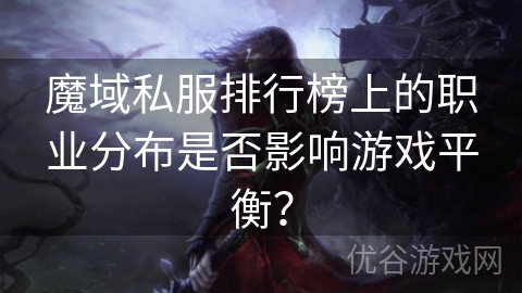 魔域私服排行榜上的职业分布是否影响游戏平衡？