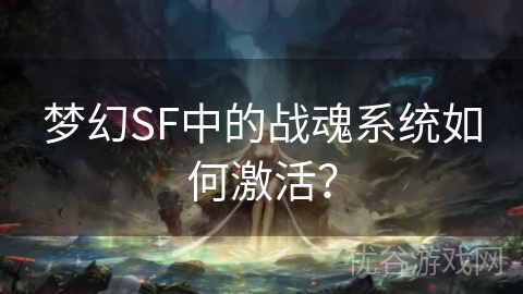 梦幻SF中的战魂系统如何激活？