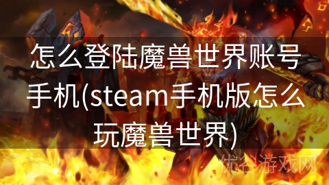 怎么登陆魔兽世界账号手机(steam手机版怎么玩魔兽世界)