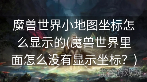 魔兽世界小地图坐标怎么显示的(魔兽世界里面怎么没有显示坐标？)