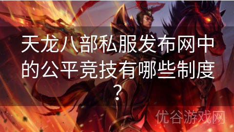 天龙八部私服发布网中的公平竞技有哪些制度？