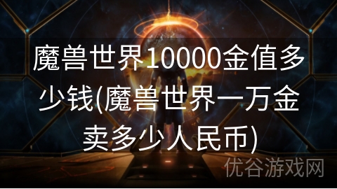 魔兽世界10000金值多少钱(魔兽世界一万金卖多少人民币)