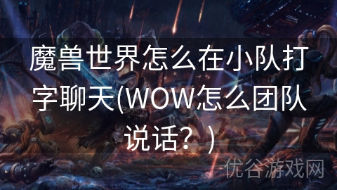 魔兽世界怎么在小队打字聊天(WOW怎么团队说话？)