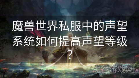 魔兽世界私服中的声望系统如何提高声望等级？