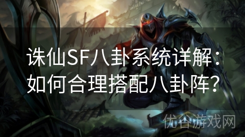 诛仙SF八卦系统详解：如何合理搭配八卦阵？