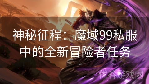 神秘征程：魔域99私服中的全新冒险者任务