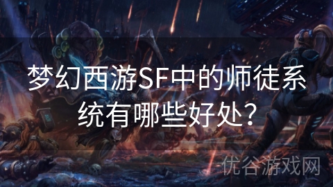 梦幻西游SF中的师徒系统有哪些好处？