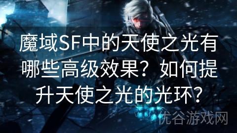 魔域SF中的天使之光有哪些高级效果？如何提升天使之光的光环？