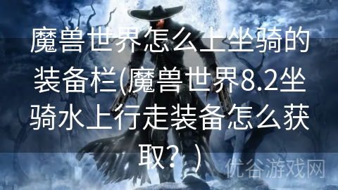 魔兽世界怎么上坐骑的装备栏(魔兽世界8.2坐骑水上行走装备怎么获取？)