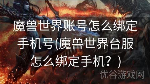 魔兽世界账号怎么绑定手机号(魔兽世界台服怎么绑定手机？)