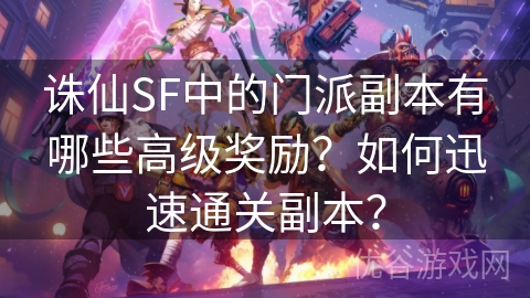 诛仙SF中的门派副本有哪些高级奖励？如何迅速通关副本？