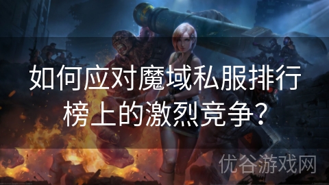 如何应对魔域私服排行榜上的激烈竞争？