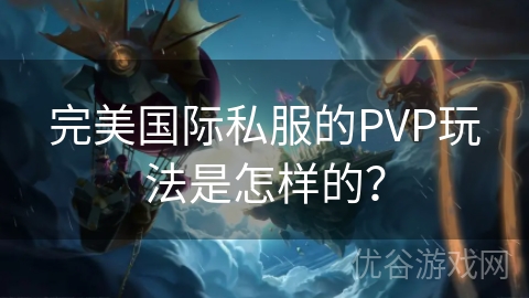 完美国际私服的PVP玩法是怎样的？