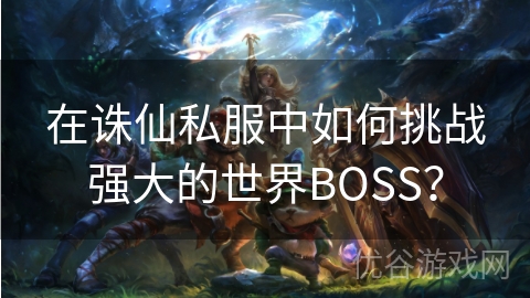 在诛仙私服中如何挑战强大的世界BOSS？