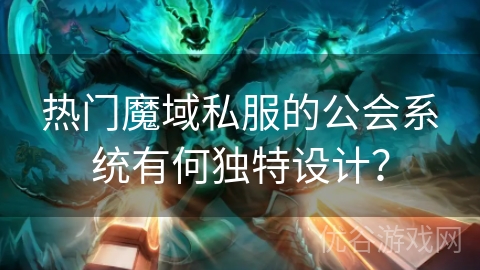 热门魔域私服的公会系统有何独特设计？