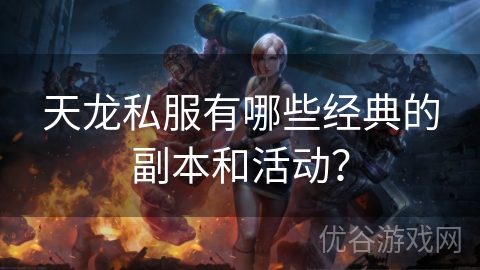 天龙私服有哪些经典的副本和活动？