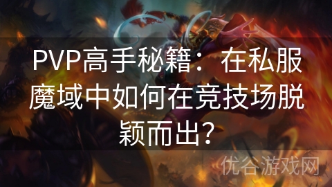 PVP高手秘籍：在私服魔域中如何在竞技场脱颖而出？