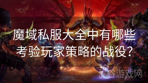 魔域私服大全中有哪些考验玩家策略的战役？