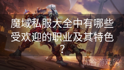 魔域私服大全中有哪些受欢迎的职业及其特色？