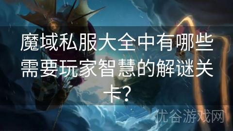 魔域私服大全中有哪些需要玩家智慧的解谜关卡？