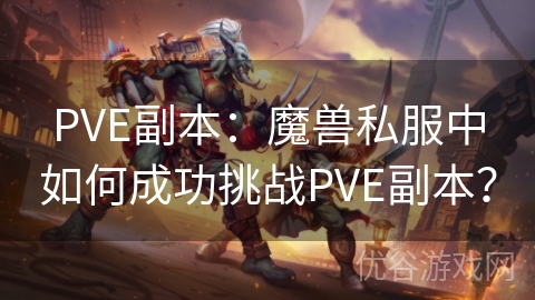 PVE副本：魔兽私服中如何成功挑战PVE副本？