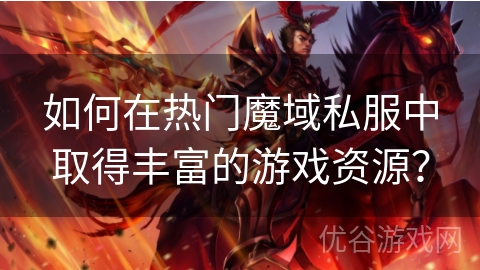 如何在热门魔域私服中取得丰富的游戏资源？