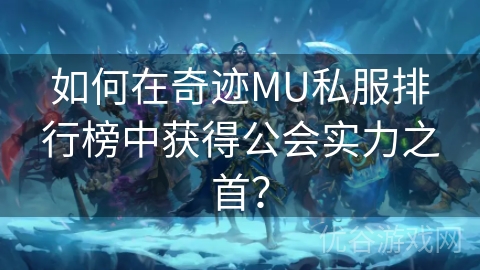 如何在奇迹MU私服排行榜中获得公会实力之首？