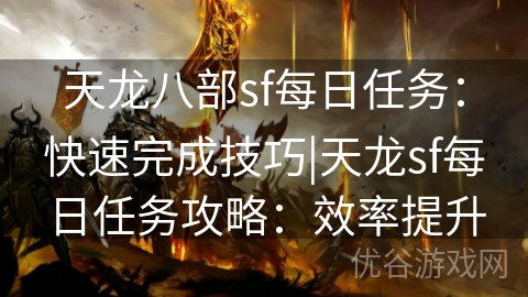 天龙八部sf每日任务：快速完成技巧|天龙sf每日任务攻略：效率提升