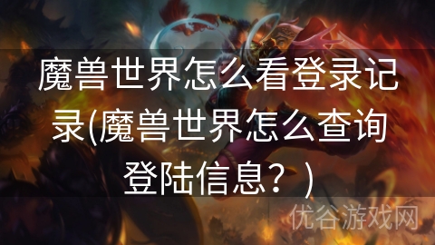 魔兽世界怎么看登录记录(魔兽世界怎么查询登陆信息？)