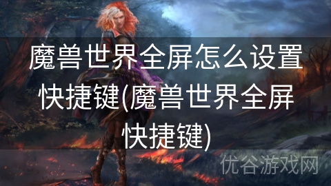 魔兽世界全屏怎么设置快捷键(魔兽世界全屏快捷键)