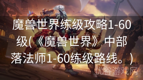 魔兽世界练级攻略1-60级(《魔兽世界》中部落法师1-60练级路线。)