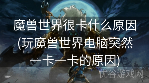 魔兽世界很卡什么原因(玩魔兽世界电脑突然一卡一卡的原因)