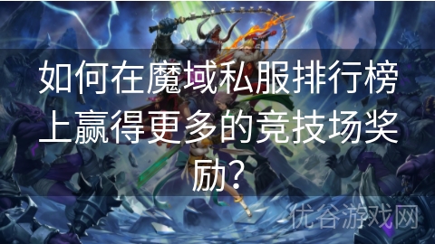 如何在魔域私服排行榜上赢得更多的竞技场奖励？