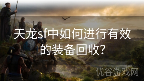 天龙sf中如何进行有效的装备回收？