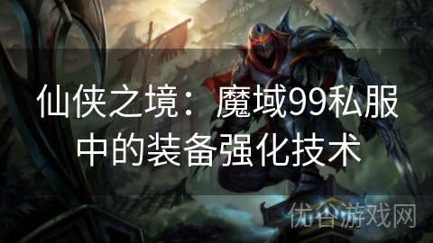 仙侠之境：魔域99私服中的装备强化技术