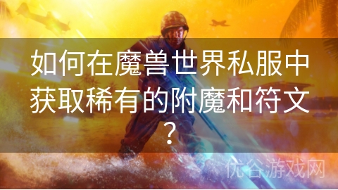 如何在魔兽世界私服中获取稀有的附魔和符文？