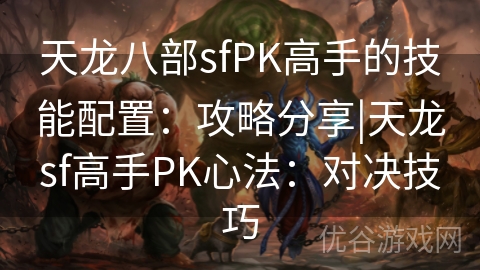 天龙八部sfPK高手的技能配置：攻略分享|天龙sf高手PK心法：对决技巧