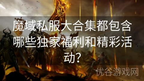 魔域私服大合集都包含哪些独家福利和精彩活动？