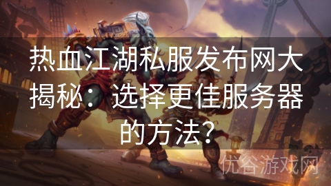 热血江湖私服发布网大揭秘：选择更佳服务器的方法？