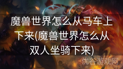 魔兽世界怎么从马车上下来(魔兽世界怎么从双人坐骑下来)