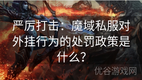 严厉打击：魔域私服对外挂行为的处罚政策是什么？