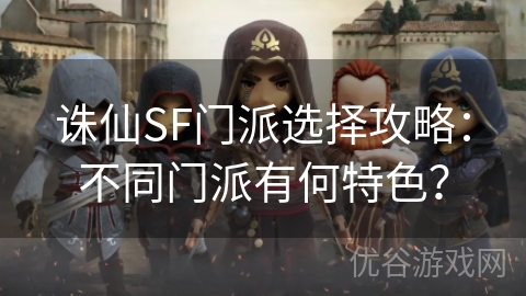 诛仙SF门派选择攻略：不同门派有何特色？