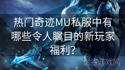 热门奇迹MU私服中有哪些令人瞩目的新玩家福利？