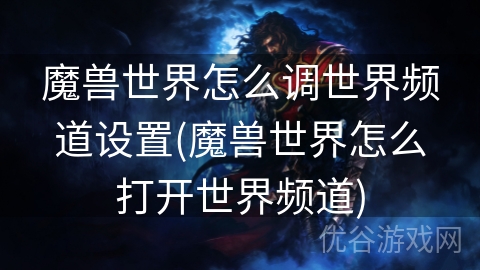 魔兽世界怎么调世界频道设置(魔兽世界怎么打开世界频道)