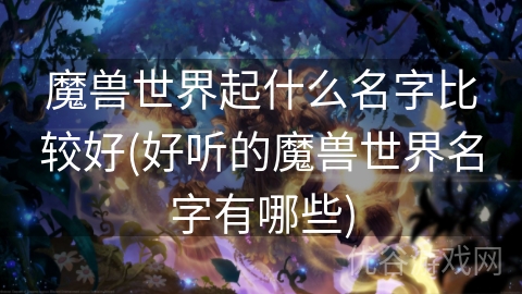 魔兽世界起什么名字比较好(好听的魔兽世界名字有哪些)