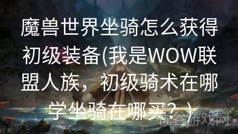 魔兽世界坐骑怎么获得初级装备(我是WOW联盟人族，初级骑术在哪学坐骑在哪买？)