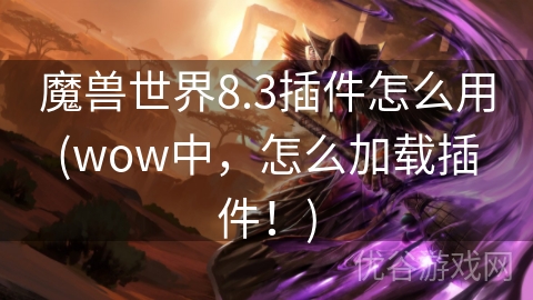 魔兽世界8.3插件怎么用(wow中，怎么加载插件！)